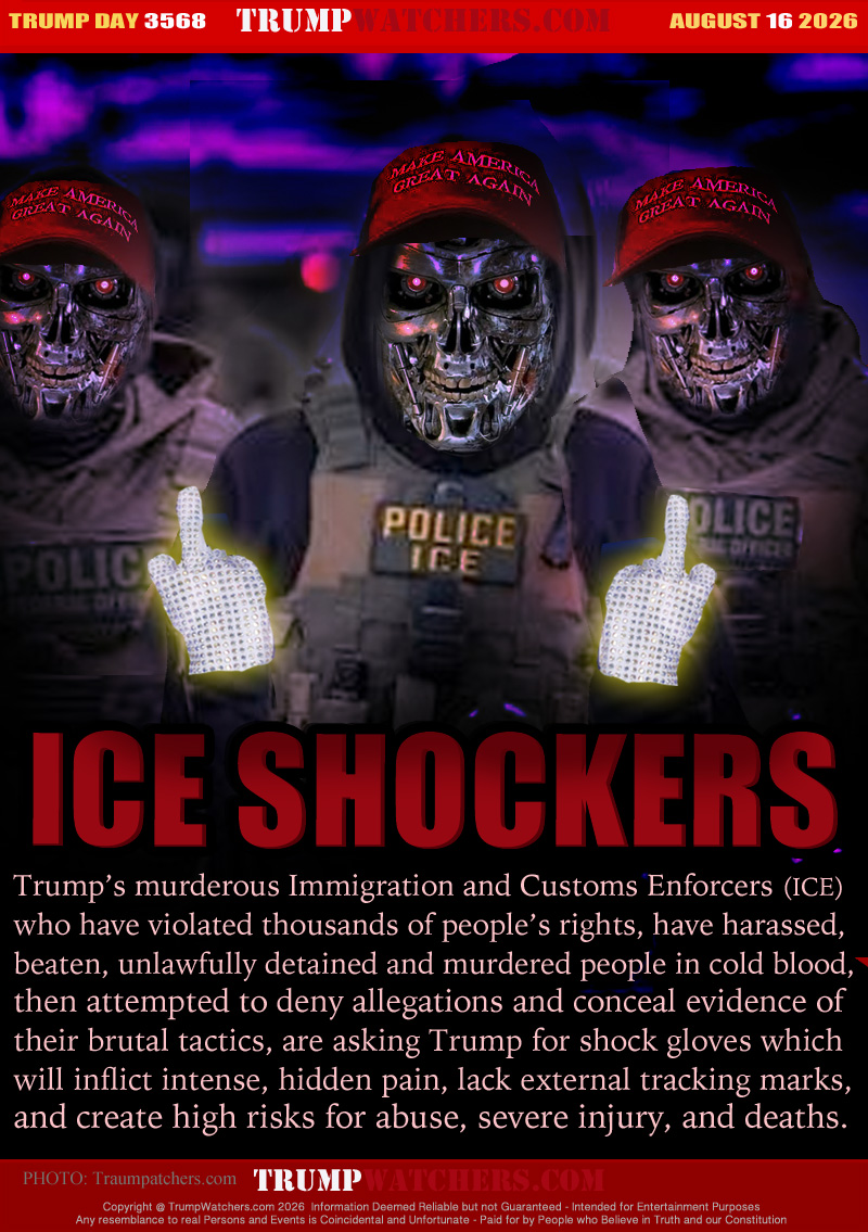 Trump’s murderous Immigration and Customs Enforcers (ICE)
who have violated thousands of people’s rights, have harassed,
beaten, unlawfully detained and murdered people in cold blood, 
then attempted to deny allegations and conceal evidence of
their brutal tactics, are asking Trump for shock gloves which
will inflict intense, hidden pain, lack external tracking marks,
and create high risks for abuse, severe injury, and deaths.